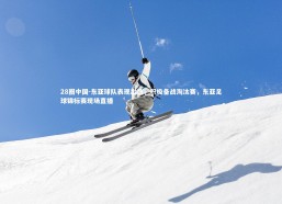 28圈中国-东亚球队表现出色，积极备战淘汰赛，东亚足球锦标赛现场直播