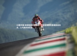 28圈中国-篮球巨星闪耀体坛，李明豪荣膺年度最佳运动员，人气飙升创纪录