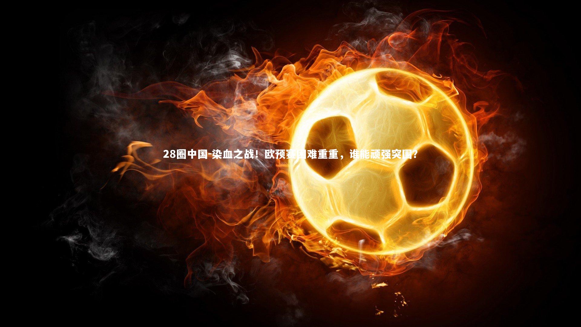 染血之战!欧预赛困难重重,谁能顽强突围?