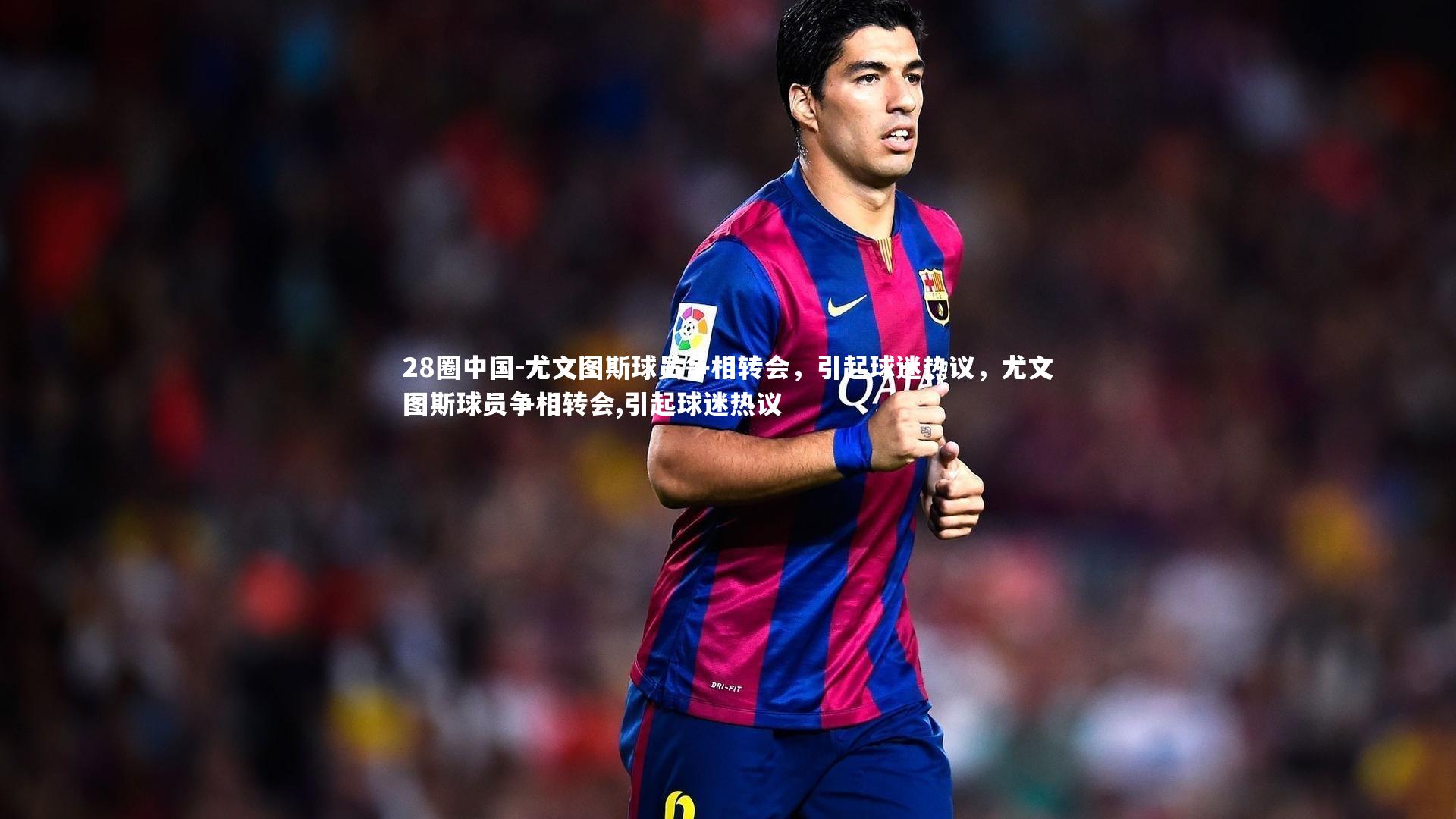 尤文图斯球员争相转会,引起球迷热议,尤文图斯球员争相转会,引起球迷热议