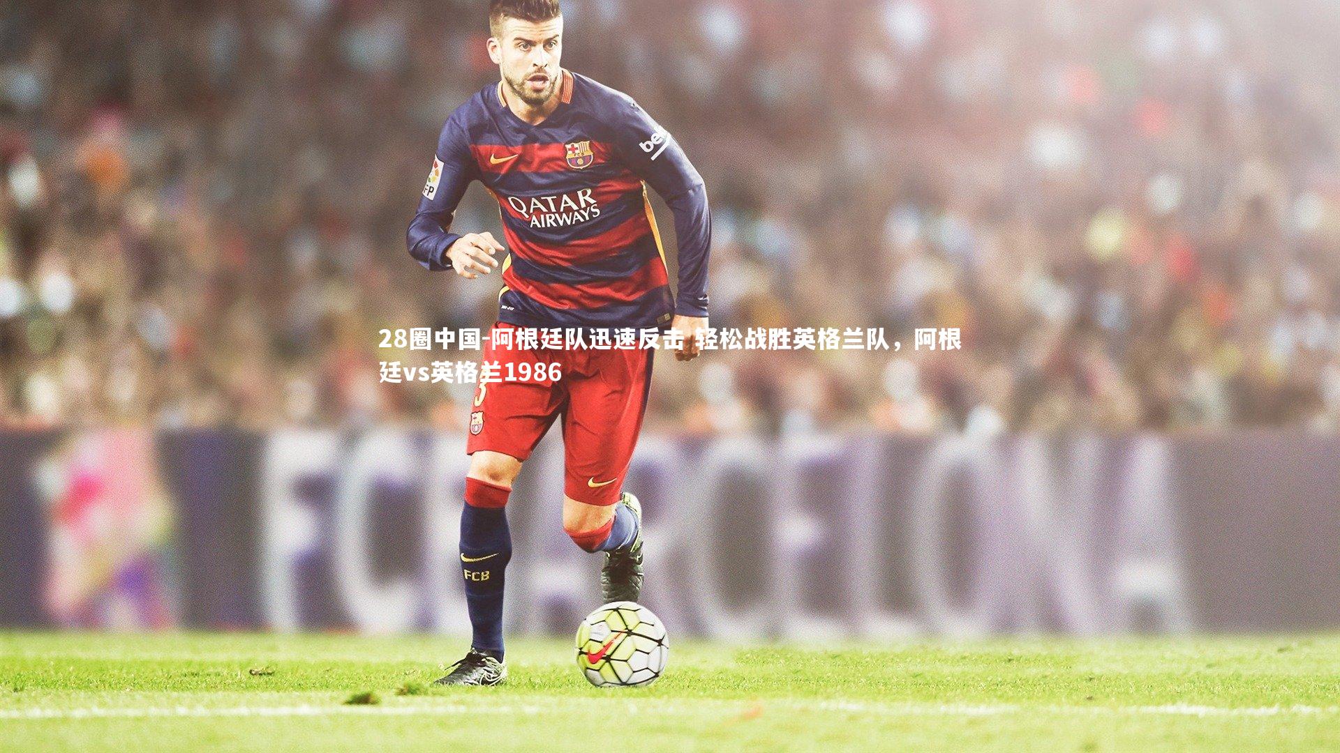 阿根廷队迅速反击 轻松战胜英格兰队,阿根廷vs英格兰1986