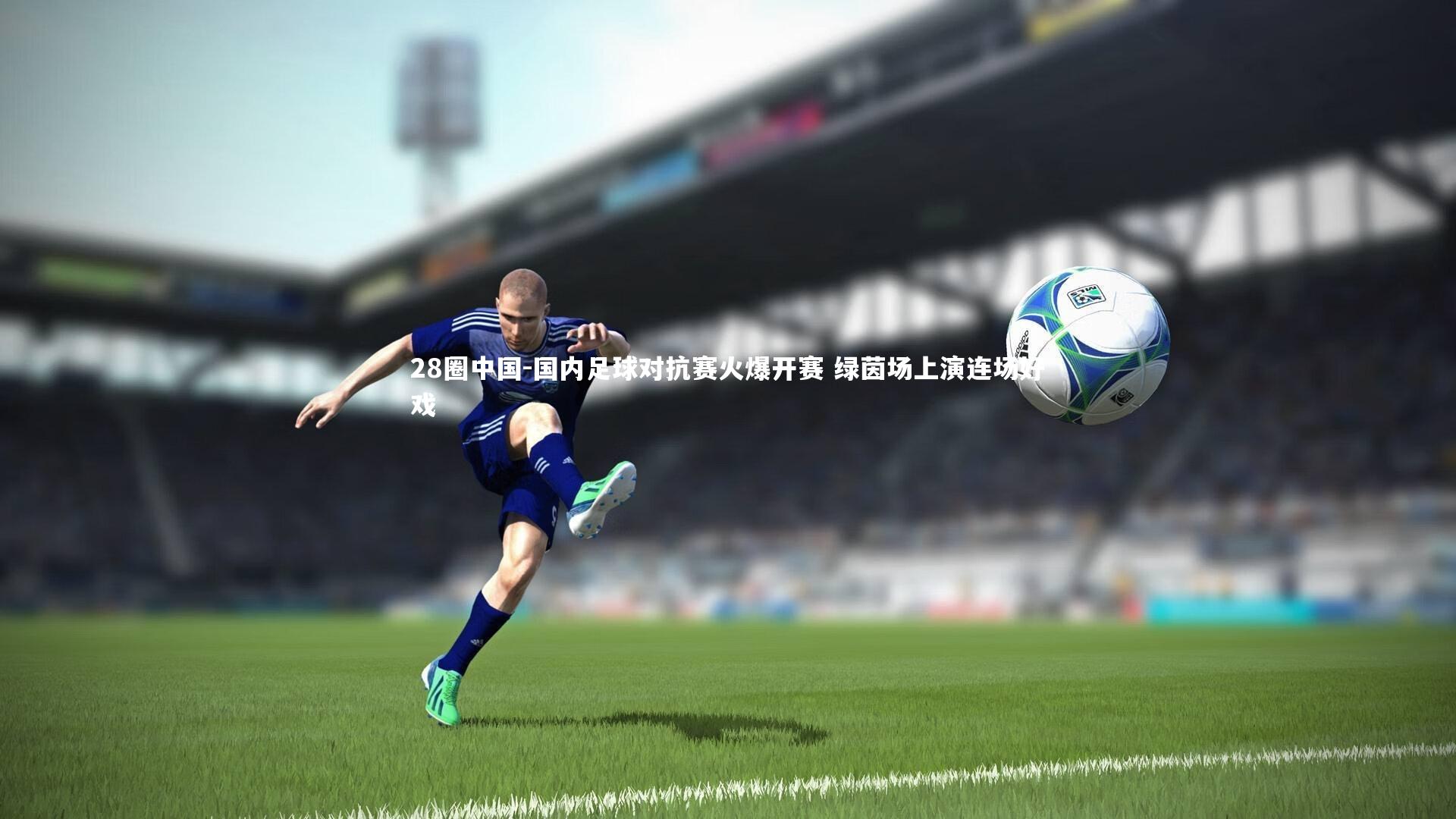 国内足球对抗赛火爆开赛 绿茵场上演连场好戏