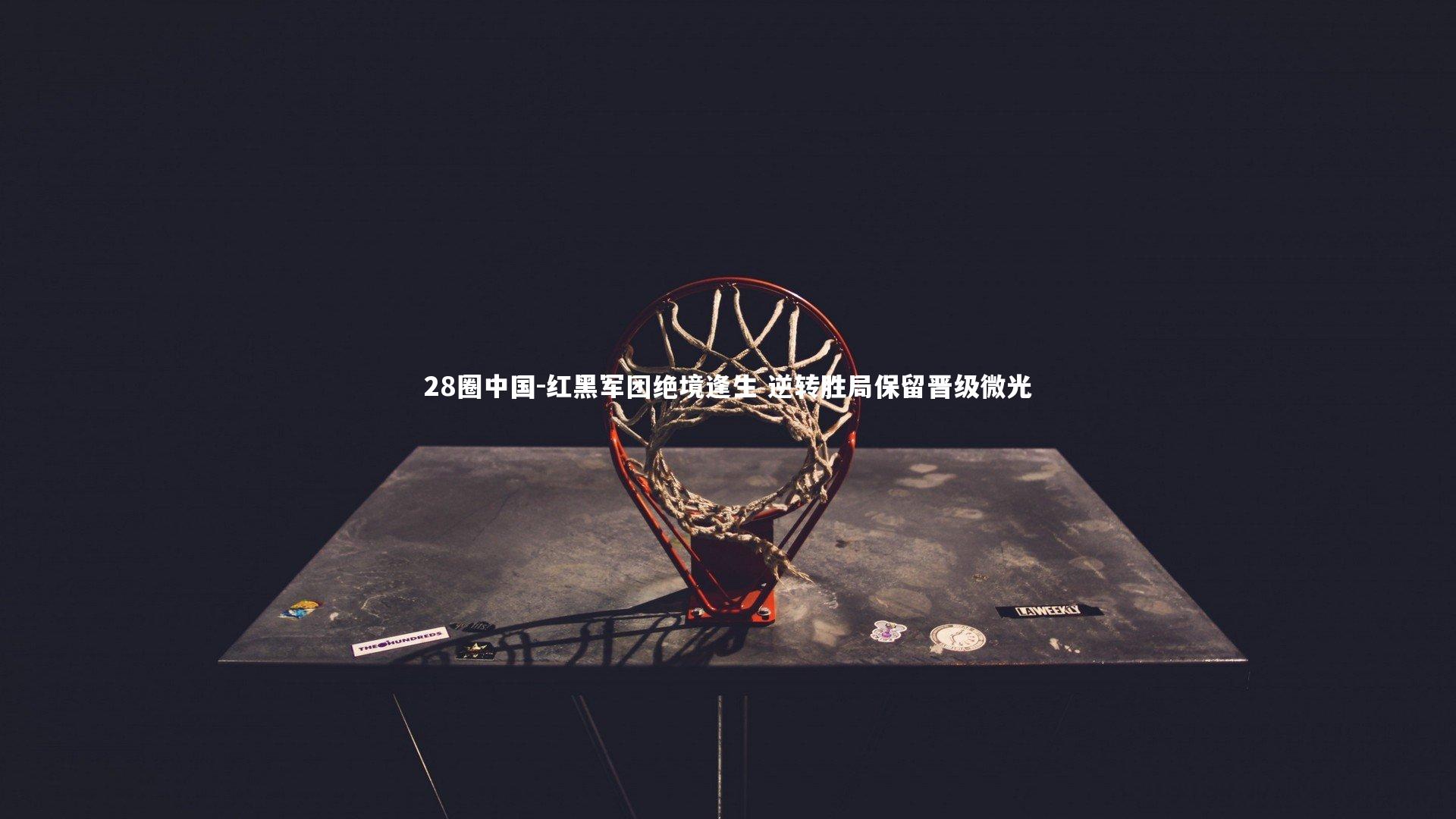 红黑军团绝境逢生 逆转胜局保留晋级微光