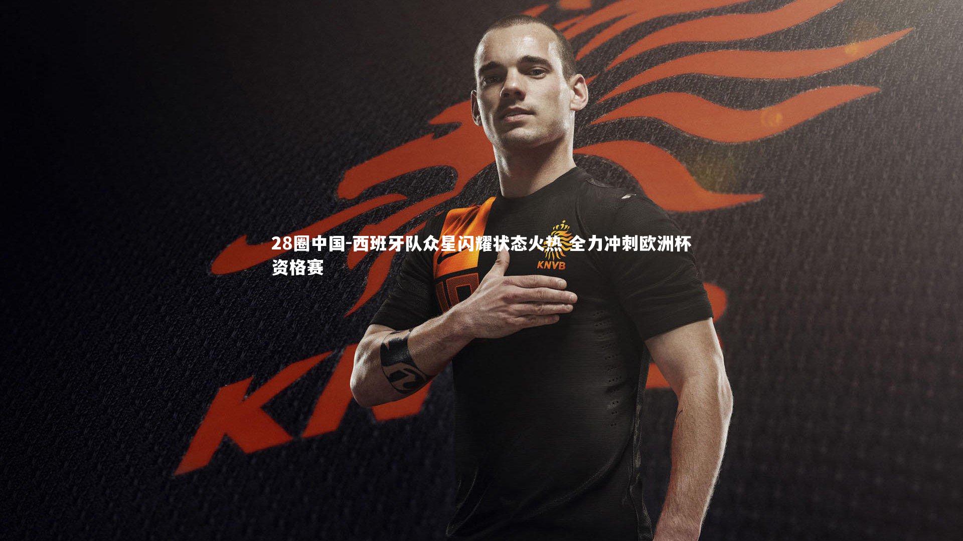 西班牙队众星闪耀状态火热 全力冲刺欧洲杯资格赛