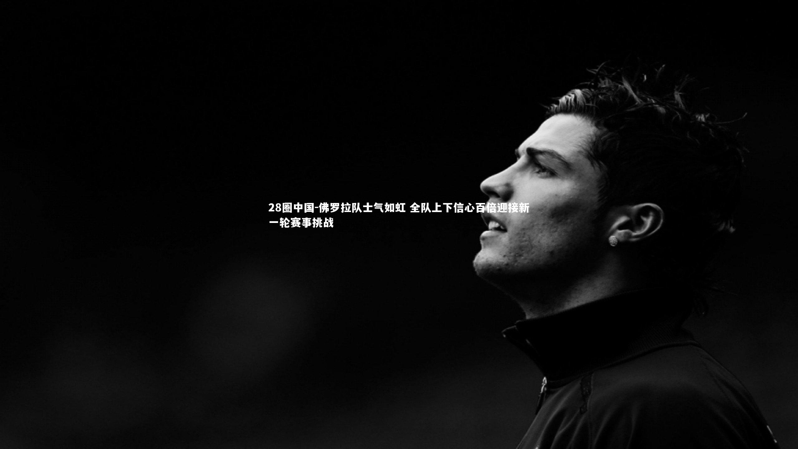 佛罗拉队士气如虹 全队上下信心百倍迎接新一轮赛事挑战