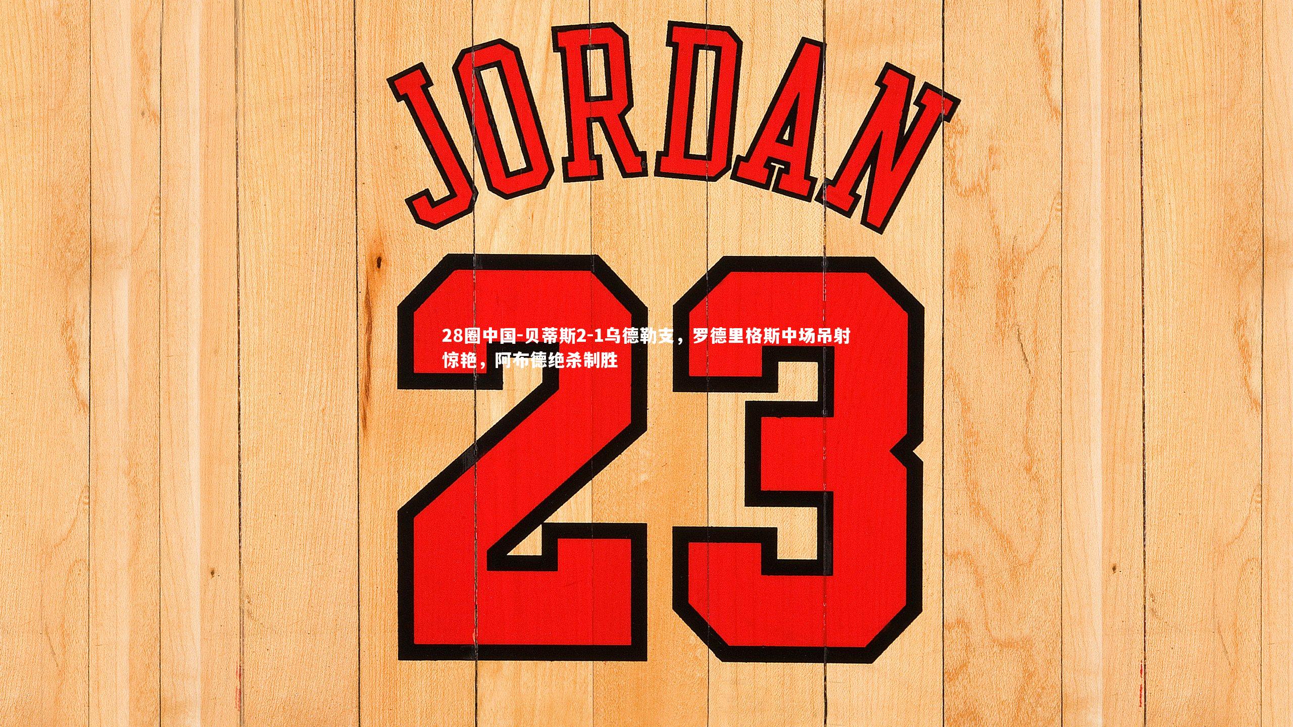 贝蒂斯2-1乌德勒支，罗德里格斯中场吊射惊艳，阿布德绝杀制胜